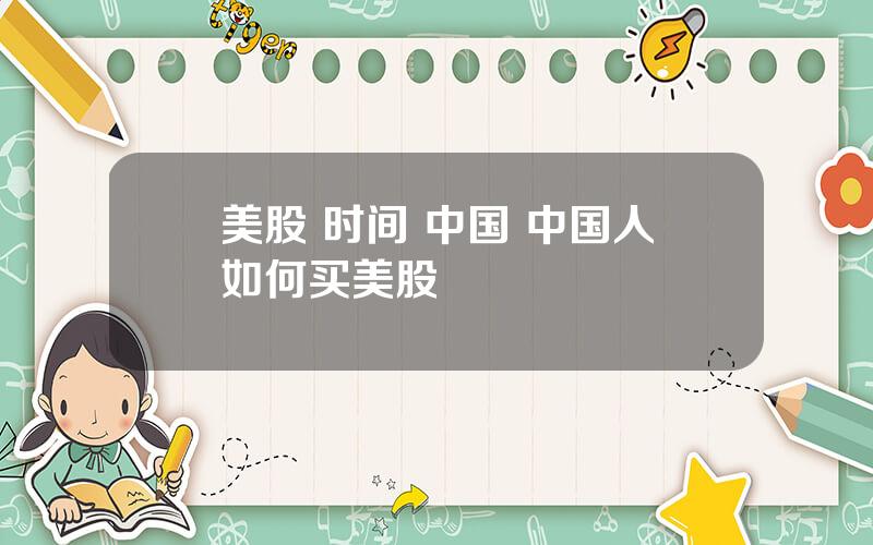 美股 时间 中国 中国人如何买美股